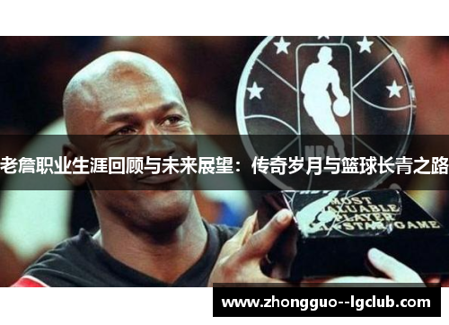 老詹职业生涯回顾与未来展望：传奇岁月与篮球长青之路
