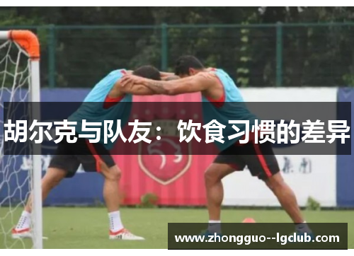 胡尔克与队友：饮食习惯的差异