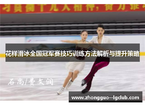 花样滑冰全国冠军赛技巧训练方法解析与提升策略
