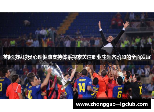 英超球队球员心理健康支持体系探索关注职业生涯各阶段的全面发展