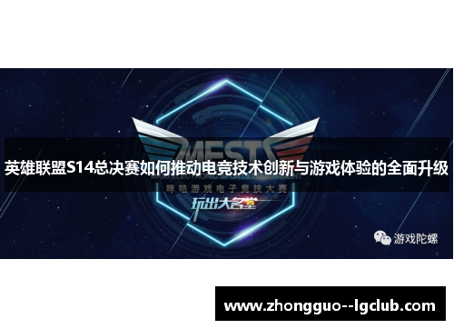 英雄联盟S14总决赛如何推动电竞技术创新与游戏体验的全面升级