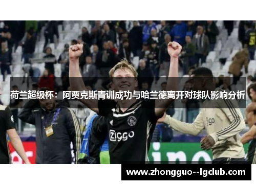 荷兰超级杯：阿贾克斯青训成功与哈兰德离开对球队影响分析