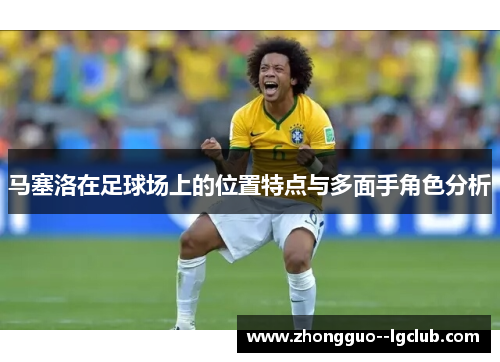 马塞洛在足球场上的位置特点与多面手角色分析