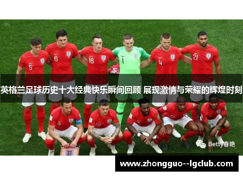 英格兰足球历史十大经典快乐瞬间回顾 展现激情与荣耀的辉煌时刻