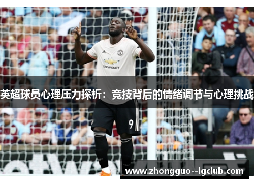 英超球员心理压力探析：竞技背后的情绪调节与心理挑战