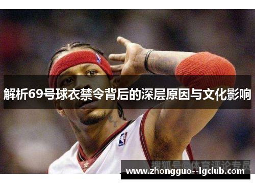 解析69号球衣禁令背后的深层原因与文化影响