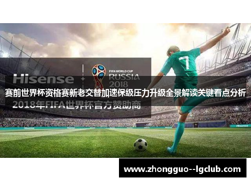 赛前世界杯资格赛新老交替加速保级压力升级全景解读关键看点分析