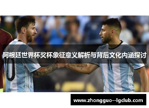 阿根廷世界杯奖杯象征意义解析与背后文化内涵探讨
