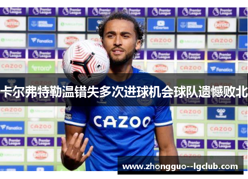 卡尔弗特勒温错失多次进球机会球队遗憾败北