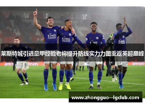 莱斯特城引进意甲经验老将提升防线实力力图重返英超巅峰