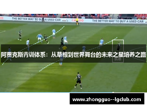 阿贾克斯青训体系：从草根到世界舞台的未来之星培养之路