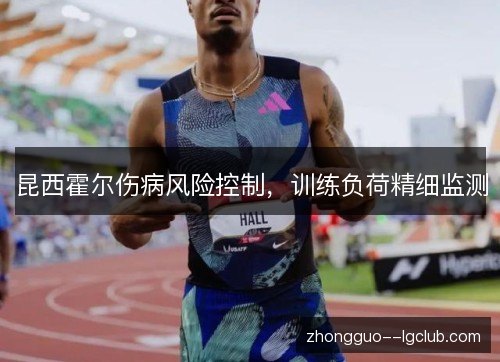 昆西霍尔伤病风险控制，训练负荷精细监测