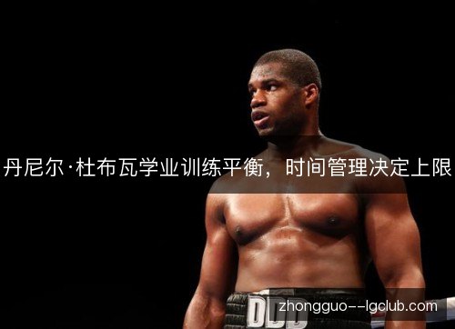 丹尼尔·杜布瓦学业训练平衡，时间管理决定上限